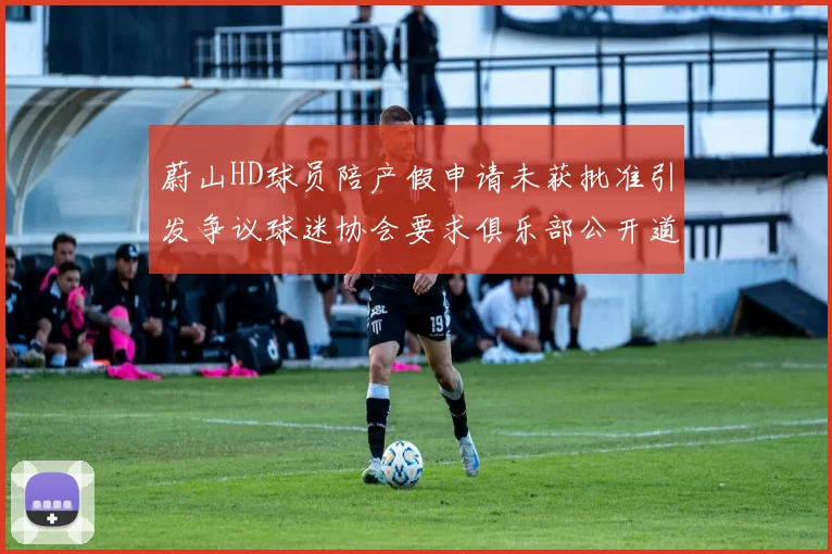 蔚山HD球员陪产假申请未获批准引发争议球迷协会要求俱乐部公开道歉