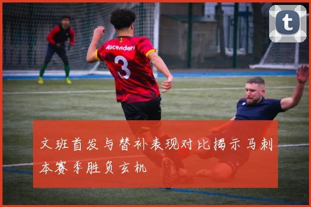 文班首发与替补表现对比揭示马刺本赛季胜负玄机