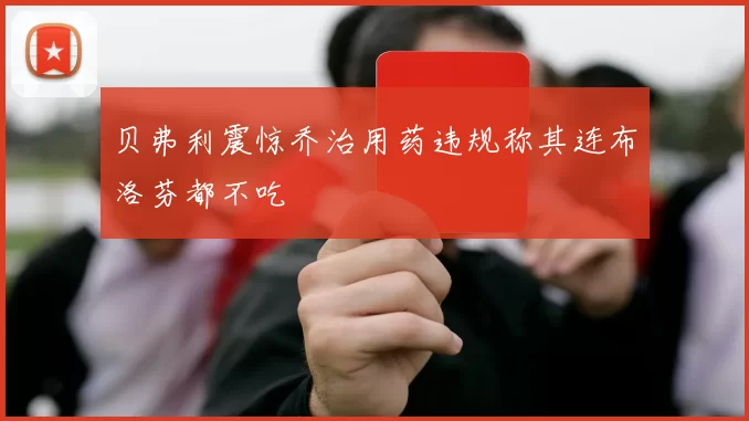 贝弗利震惊乔治用药违规称其连布洛芬都不吃
