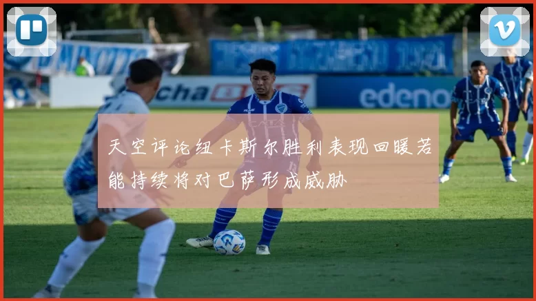 天空评论纽卡斯尔胜利表现回暖若能持续将对巴萨形成威胁