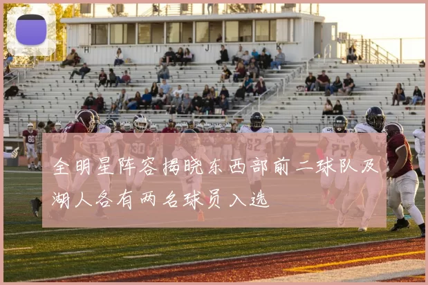 全明星阵容揭晓东西部前二球队及湖人各有两名球员入选