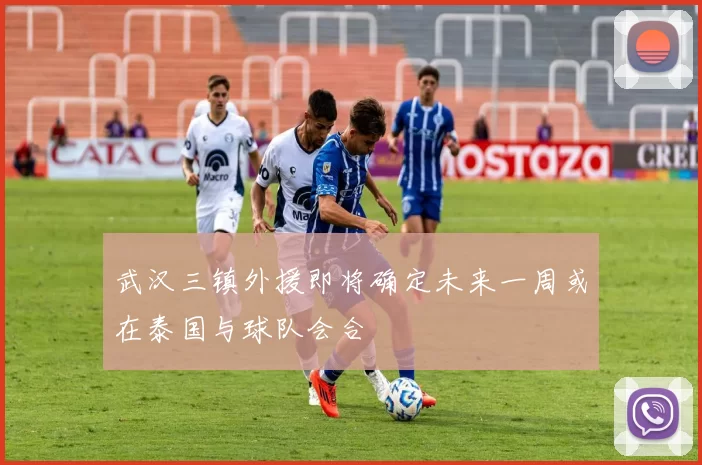 武汉三镇外援即将确定未来一周或在泰国与球队会合