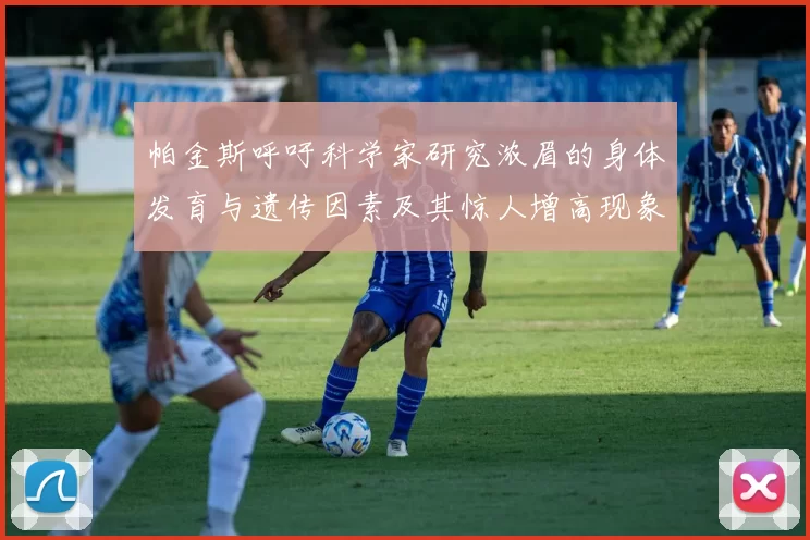 帕金斯呼吁科学家研究浓眉的身体发育与遗传因素及其惊人增高现象