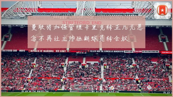 曼联将加强管理卡里克转正几无悬念不再让主帅独断球员转会权