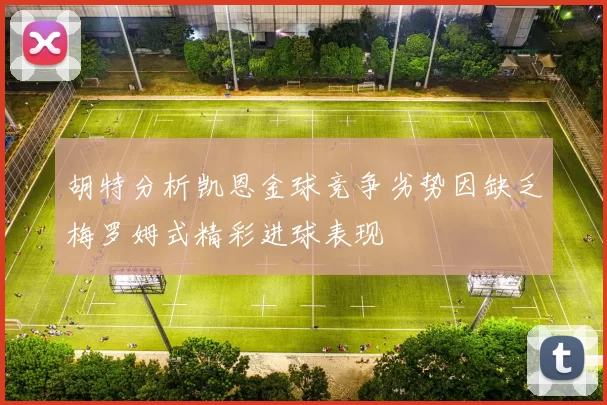 胡特分析凯恩金球竞争劣势因缺乏梅罗姆式精彩进球表现