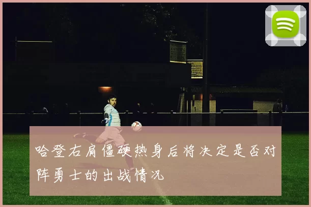 哈登右肩僵硬热身后将决定是否对阵勇士的出战情况