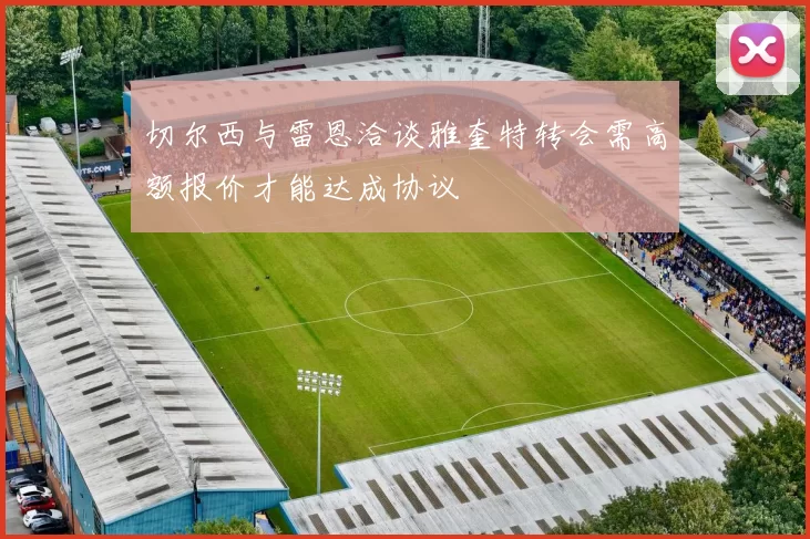 切尔西与雷恩洽谈雅奎特转会需高额报价才能达成协议